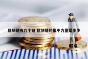 区块链有几个链 区块链的集中力量是多少