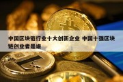 中国区块链行业十大创新企业 中国十强区块链创业者是谁