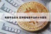 电商平台巨头 区块链电商平台的十大股东