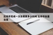 比特币完成一次交易需多少时间 比特币批量交易