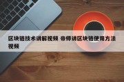 区块链技术讲解视频 帝师讲区块链使用方法视频