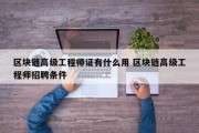区块链高级工程师证有什么用 区块链高级工程师招聘条件