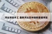 河北项目开工 最新河北区块链新基建项目