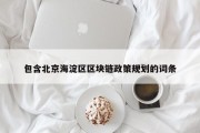 包含北京海淀区区块链政策规划的词条