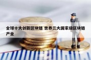 全球十大创新区块链 世界三大国家级区块链产业