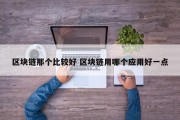 区块链那个比较好 区块链用哪个应用好一点