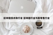 区块链技术和行业 区块链行业与新零售行业
