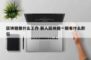 区块链做什么工作 新人区块链一般有什么职位