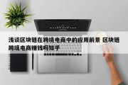 浅谈区块链在跨境电商中的应用前景 区块链跨境电商赚钱吗知乎