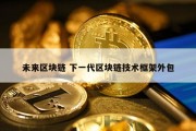 未来区块链 下一代区块链技术框架外包