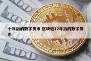 十年后的数字货币 区块链12年后的数字货币
