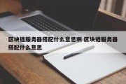 区块链服务器搭配什么意思啊 区块链服务器搭配什么意思
