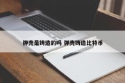 弹壳是铸造的吗 弹壳铸造比特币