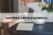 比特币降到多少算矿难 比特币缩水80%