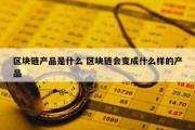 区块链产品是什么 区块链会变成什么样的产品
