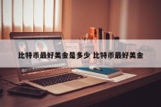 比特币最好美金是多少 比特币最好美金
