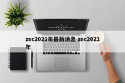 zec2021年最新消息 zec2021年