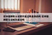 区块链刷脸认证照片能过吗是真的吗 区块链刷脸认证照片能过吗