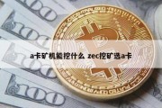 a卡矿机能挖什么 zec挖矿选a卡