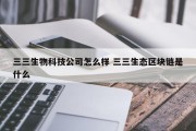 三三生物科技公司怎么样 三三生态区块链是什么