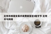 比特币网络交易手续费回落至8聪字节 比特币与网络