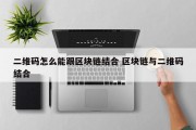 二维码怎么能跟区块链结合 区块链与二维码结合