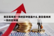 像百度绿洲一样的区块链是什么 像百度绿洲一样的区块链