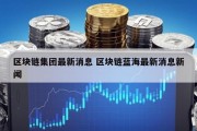 区块链集团最新消息 区块链蓝海最新消息新闻