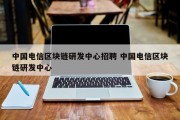 中国电信区块链研发中心招聘 中国电信区块链研发中心