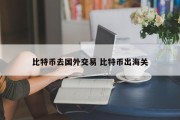比特币去国外交易 比特币出海关