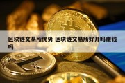 区块链交易所优势 区块链交易所好开吗赚钱吗
