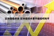 区块链程序员 区块链技术要学编程吗知乎
