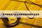 区块链相关产品 区块链有哪些创新产品名称