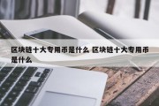 区块链十大专用币是什么 区块链十大专用币是什么